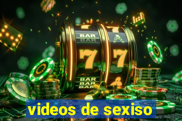 videos de sexiso